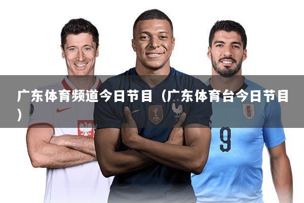 广东体育频道今日节目（广东体育台今日节目）