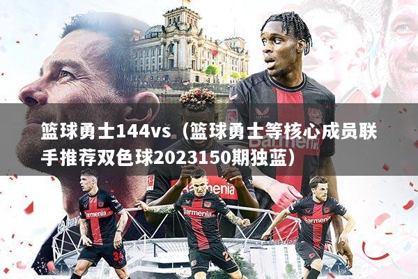 篮球勇士144vs(篮球勇士等核心成员联手推荐双色球2023150期独蓝)