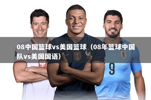 08中国篮球vs美国篮球（08年篮球中国队vs美国国语）