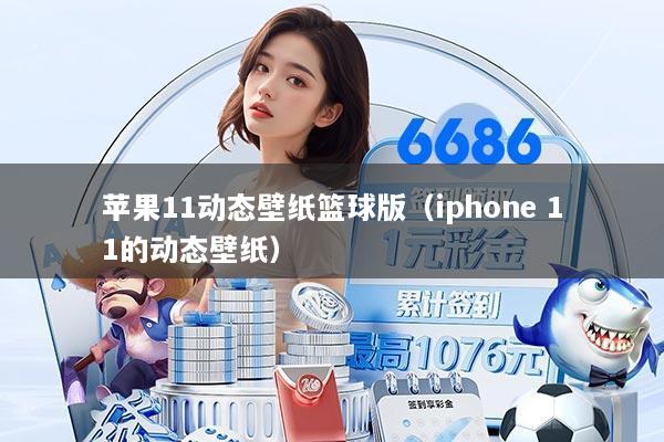 苹果11动态壁纸篮球版（iphone 11的动态壁纸）
