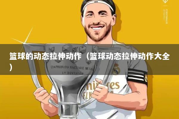 篮球的动态拉伸动作（篮球动态拉伸动作大全）