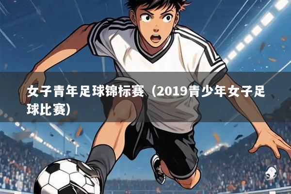 女子青年足球锦标赛(2019青少年女子足球比赛)
