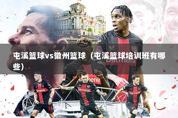 屯溪篮球vs徽州篮球(屯溪篮球培训班有哪些)