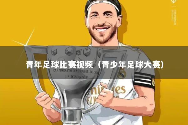 青年足球比赛视频(青少年足球大赛)