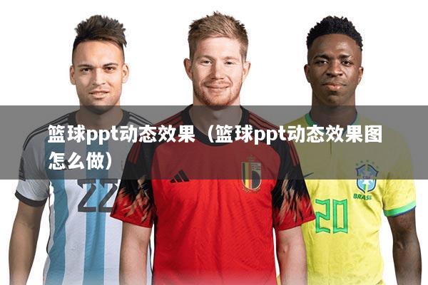 篮球ppt动态效果(篮球ppt动态效果图怎么做)