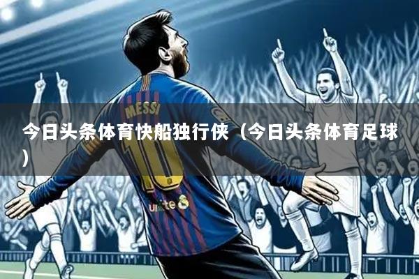 今日头条体育快船独行侠(今日头条体育足球)
