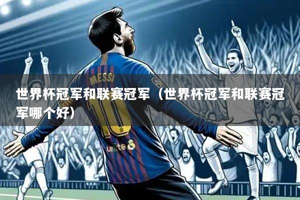 世界杯冠军和联赛冠军(世界杯冠军和联赛冠军哪个好)