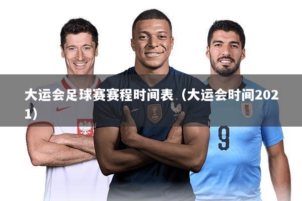 大运会足球赛赛程时间表(大运会时间2021)