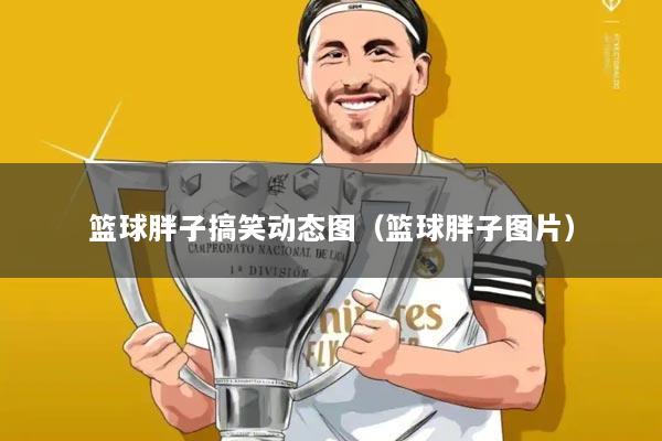 篮球胖子搞笑动态图(篮球胖子图片)