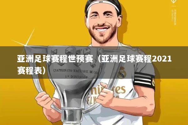 亚洲足球赛程世预赛(亚洲足球赛程2021赛程表)
