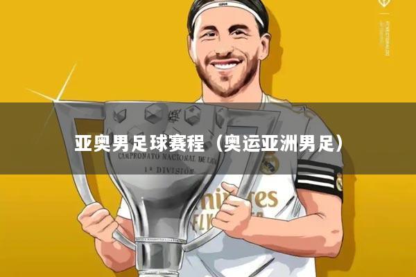 亚奥男足球赛程(奥运亚洲男足)