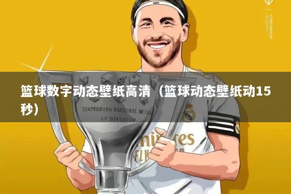 篮球数字动态壁纸高清(篮球动态壁纸动15秒)