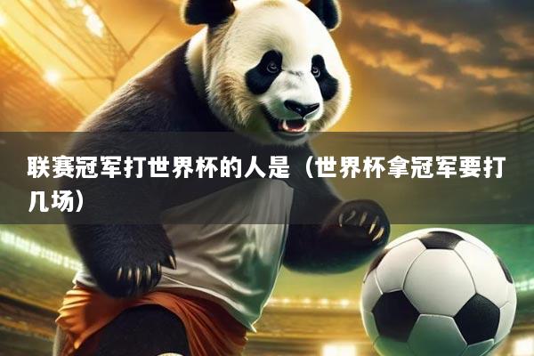 联赛冠军打世界杯的人是(世界杯拿冠军要打几场)