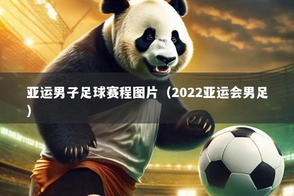 亚运男子足球赛程图片(2022亚运会男足)