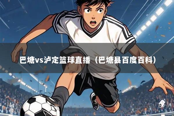 巴塘vs泸定篮球直播(巴塘县百度百科)