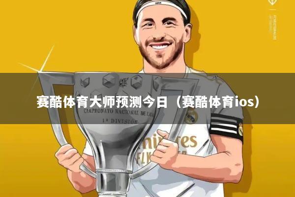 赛酷体育大师预测今日(赛酷体育ios)
