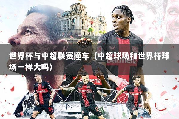 世界杯与中超联赛撞车(中超球场和世界杯球场一样大吗)