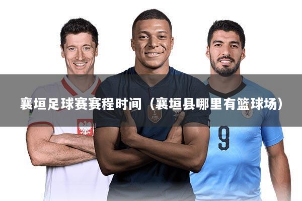 襄垣足球赛赛程时间(襄垣县哪里有篮球场)