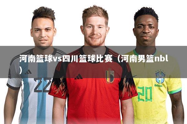 河南篮球vs四川篮球比赛（河南男篮nbl）