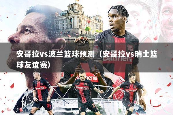 安哥拉vs波兰篮球预测(安哥拉vs瑞士篮球友谊赛)