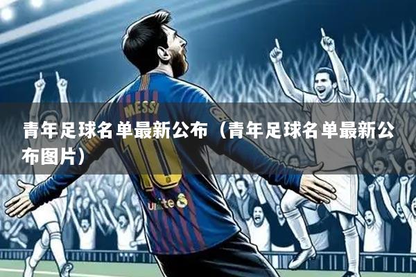 青年足球名单最新公布(青年足球名单最新公布图片)