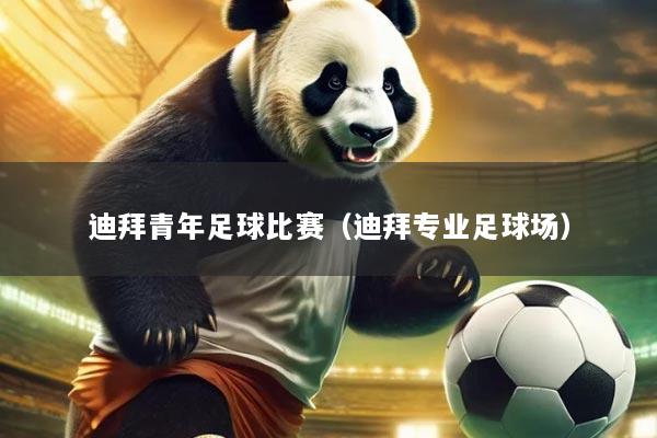 迪拜青年足球比赛(迪拜专业足球场)