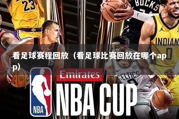 看足球赛程回放(看足球比赛回放在哪个app)