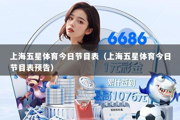 上海五星体育今日节目表(上海五星体育今日节目表预告)