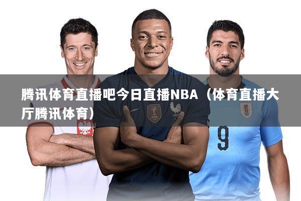 腾讯体育直播吧今日直播NBA(体育直播大厅腾讯体育)