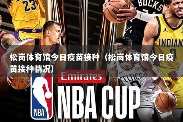 松岗体育馆今日疫苗接种（松岗体育馆今日疫苗接种情况）