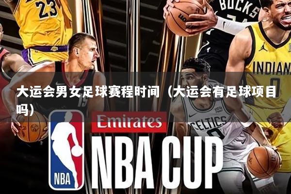 大运会男女足球赛程时间(大运会有足球项目吗)