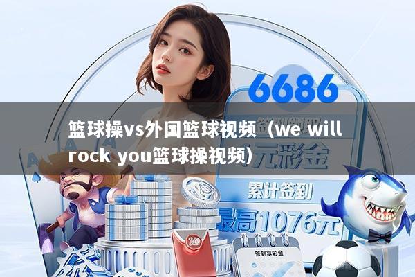 篮球操vs外国篮球视频(we will rock you篮球操视频)