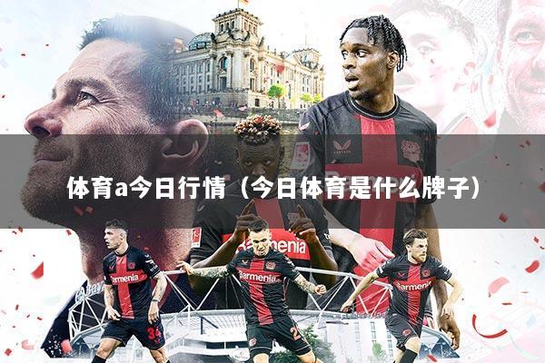 体育a今日行情(今日体育是什么牌子)