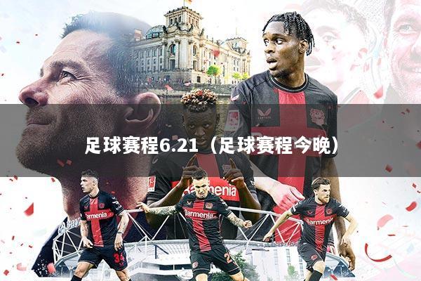 足球赛程6.21(足球赛程今晚)