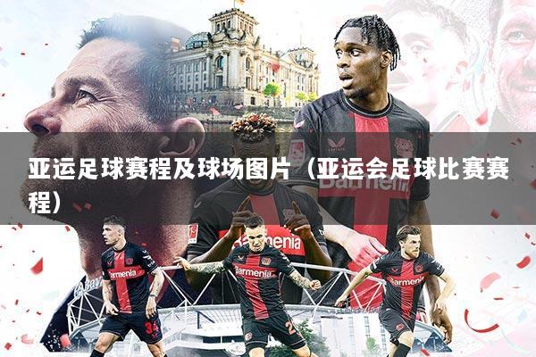 亚运足球赛程及球场图片(亚运会足球比赛赛程)