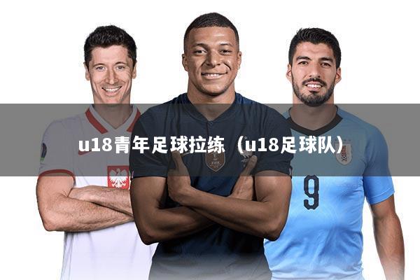 u18青年足球拉练(u18足球队)