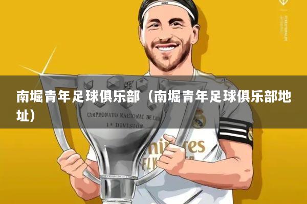 南堀青年足球俱乐部（南堀青年足球俱乐部地址）