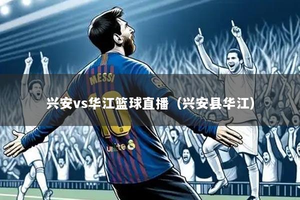 兴安vs华江篮球直播(兴安县华江)