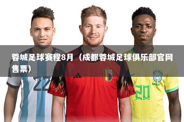 蓉城足球赛程8月(成都蓉城足球俱乐部官网售票)