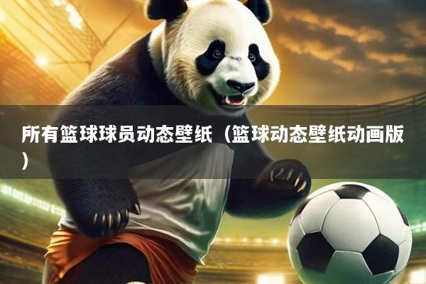 所有篮球球员动态壁纸(篮球动态壁纸动画版)