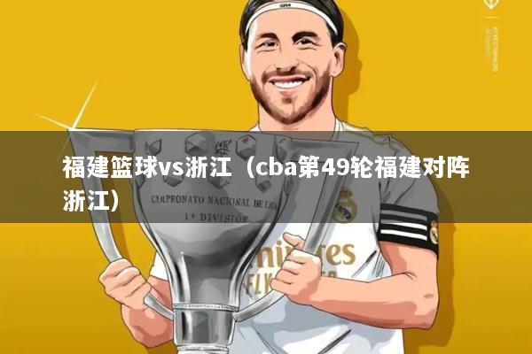 福建篮球vs浙江(cba第49轮福建对阵浙江)