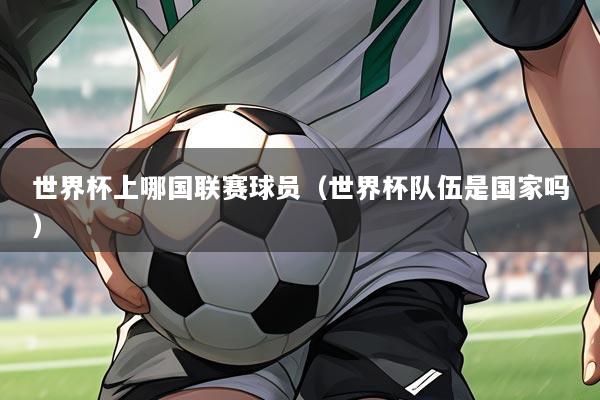 世界杯上哪国联赛球员(世界杯队伍是国家吗)