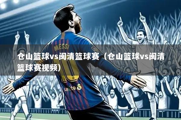 仓山篮球vs闽清篮球赛(仓山篮球vs闽清篮球赛视频)