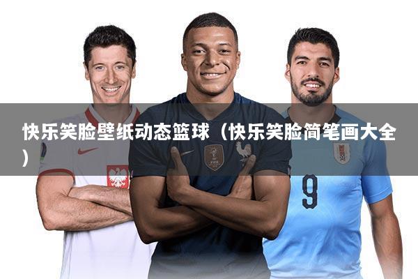 快乐笑脸壁纸动态篮球(快乐笑脸简笔画大全)