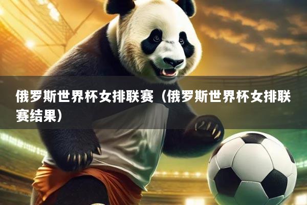 俄罗斯世界杯女排联赛（俄罗斯世界杯女排联赛结果）