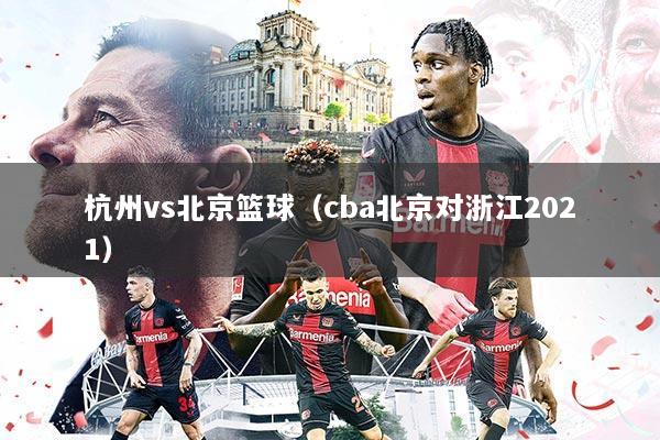 杭州vs北京篮球（cba北京对浙江2021）