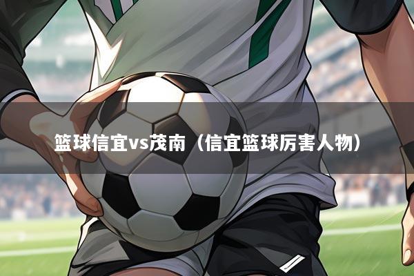 篮球信宜vs茂南(信宜篮球厉害人物)