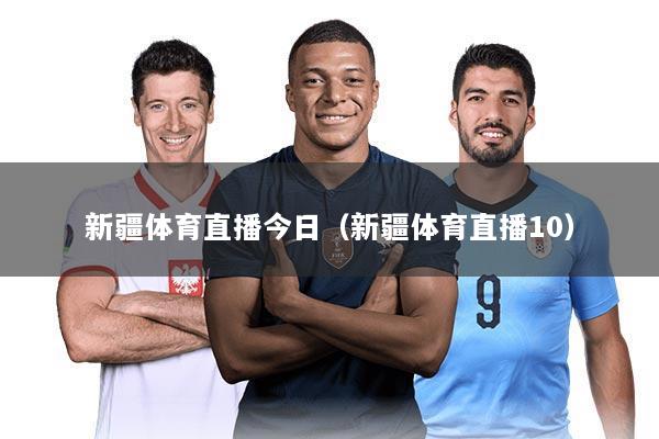 新疆体育直播今日(新疆体育直播10)