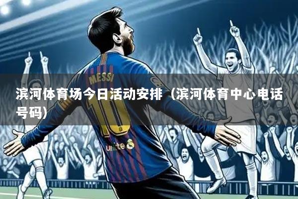 滨河体育场今日活动安排（滨河体育中心电话号码）