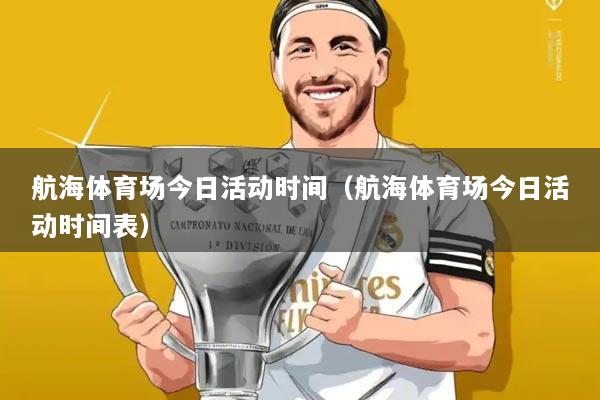 航海体育场今日活动时间(航海体育场今日活动时间表)